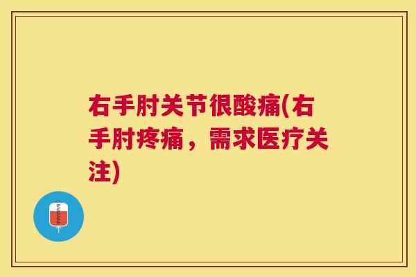 右手肘关节很酸痛(右手肘,需求医疗关注) 右手肘关节很酸痛(右手肘,需求医疗关注)