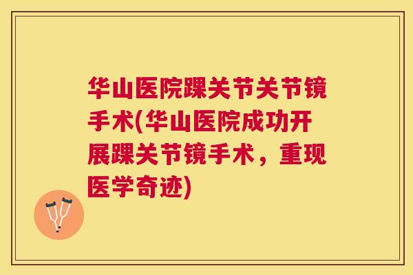 华山医院踝关节关节镜手术(华山医院成功开展踝关节镜手术,重现医学奇迹)