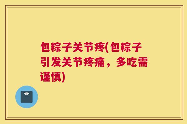 包粽子关节疼(包粽子引发关节疼痛,多吃需谨慎)