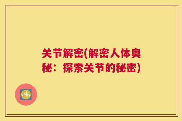 关节解密(解密人体奥秘：探索关节的秘密)
