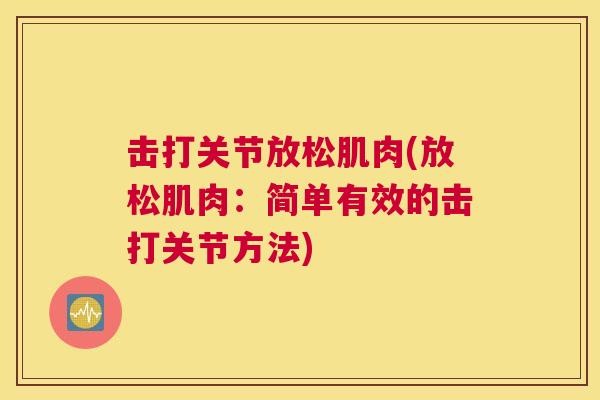 击打关节放松肌肉(放松肌肉：简单有效的击打关节方法)