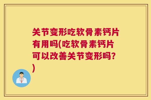 关节变形吃软骨素钙片有用吗(吃软骨素钙片可以改善关节变形吗?)