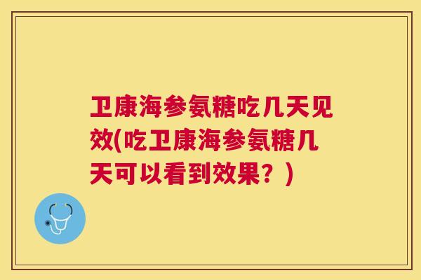 卫康海参氨糖吃几天见效(吃卫康海参氨糖几天可以看到效果?)