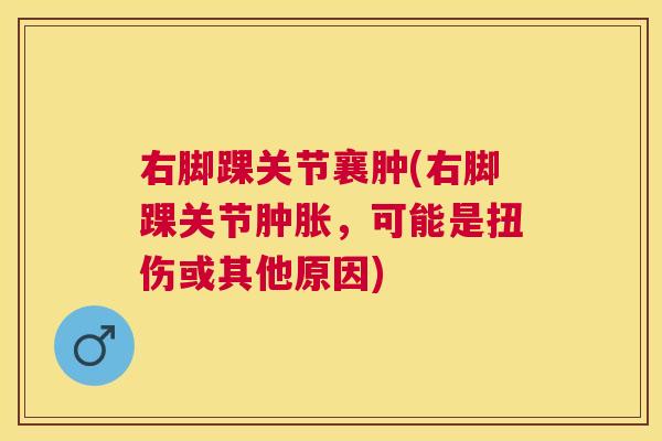 右脚踝关节襄肿(右脚踝关节肿胀,可能是扭伤或其他原因)
