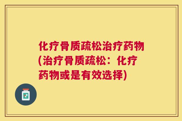 化疗骨质疏松治疗药物(治疗骨质疏松:化疗药物或是有效选择)
