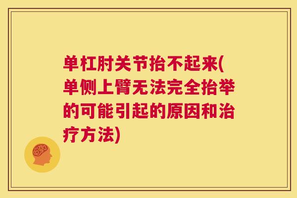 单杠肘关节抬不起来(单侧上臂无法完全抬举的可能引起的原因和治疗方法)