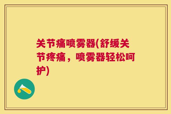 关节痛喷雾器(舒缓关节,喷雾器轻松呵护) 关节痛喷雾器(舒缓关节,喷雾器轻松呵护)