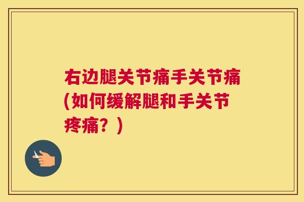 右边腿关节痛手关节痛(如何缓解腿和手关节疼痛?)