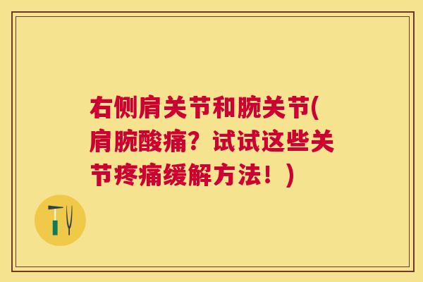 右侧肩关节和腕关节(肩腕酸痛?试试这些关节疼痛缓解方法!)