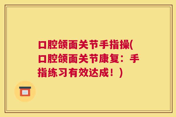 口腔颌面关节手指操(口腔颌面关节康复：手指练习有效达成！)