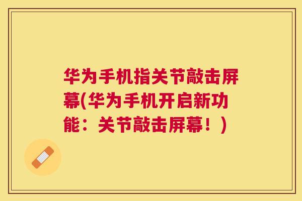 华为手机指关节敲击屏幕(华为手机开启新功能:关节敲击屏幕!) 华为手机指关节敲击屏幕(华为手机开启新功能:关节敲击屏幕!)