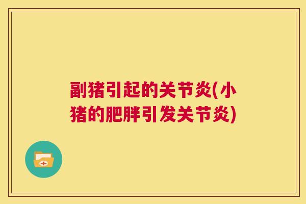 副猪引起的关节炎(小猪的肥胖引发关节炎)