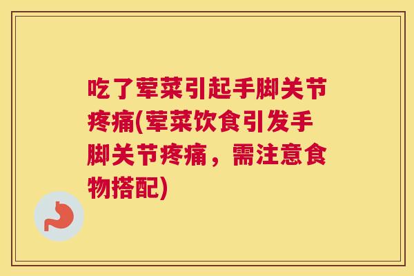 吃了荤菜引起手脚关节疼痛(荤菜饮食引发手脚关节疼痛,需注意食物搭配)