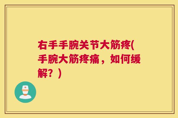 右手手腕关节大筋疼(手腕大筋疼痛,如何缓解?)