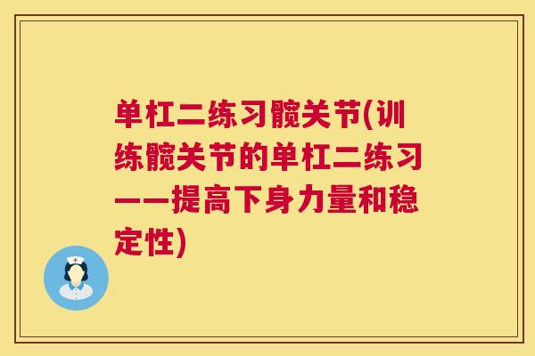 单杠二练习髋关节(训练髋关节的单杠二练习——提高下身力量和稳定性)