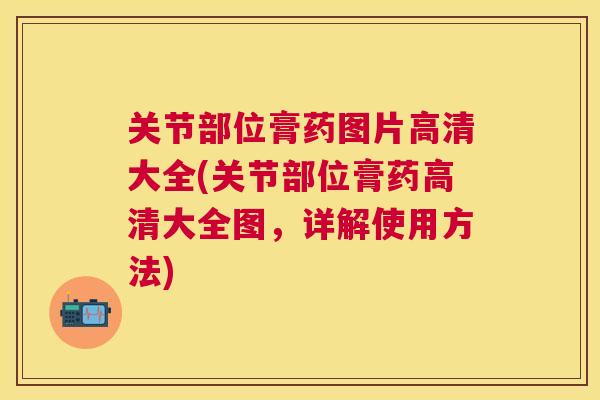 关节部位膏药图片高清大全(关节部位膏药高清大全图,详解使用方法)