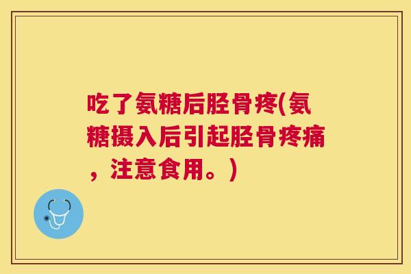 吃了氨糖后胫骨疼(氨糖摄入后引起胫骨疼痛,注意食用。)