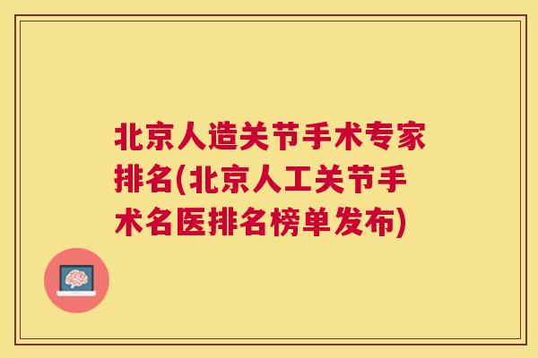 北京人造关节手术专家排名(北京人工关节手术名医排名榜单发布)