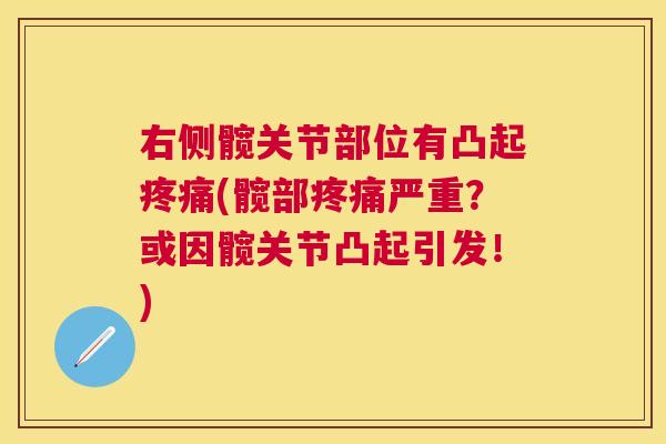 右侧髋关节部位有凸起疼痛(髋部疼痛严重?或因髋关节凸起引发!)