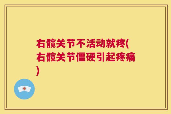 右髋关节不活动就疼(右髋关节引起) 右髋关节不活动就疼(右髋关节引起)