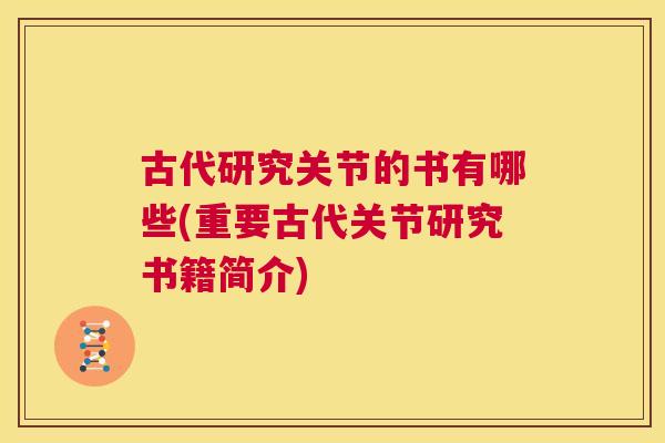 古代研究关节的书有哪些(重要古代关节研究书籍简介) 古代研究关节的书有哪些(重要古代关节研究书籍简介)