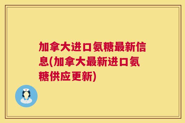 加拿大进口氨糖最新信息(加拿大最新进口氨糖供应更新)