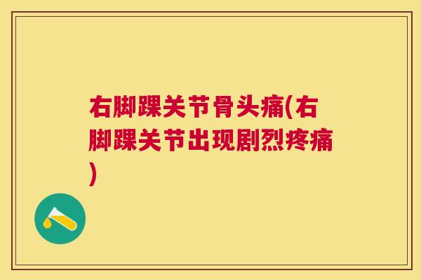 右脚踝关节骨头痛(右脚踝关节出现剧烈) 右脚踝关节骨头痛(右脚踝关节出现剧烈)