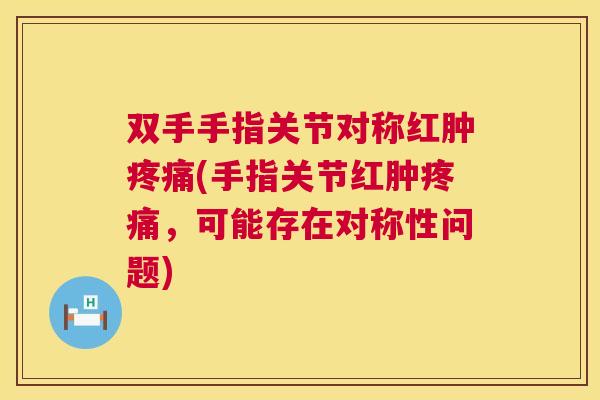 双手手指关节对称红肿疼痛(手指关节红肿疼痛,可能存在对称性问题)
