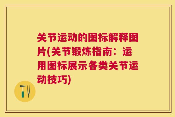 关节运动的图标解释图片(关节锻炼指南:运用图标展示各类关节运动技巧)