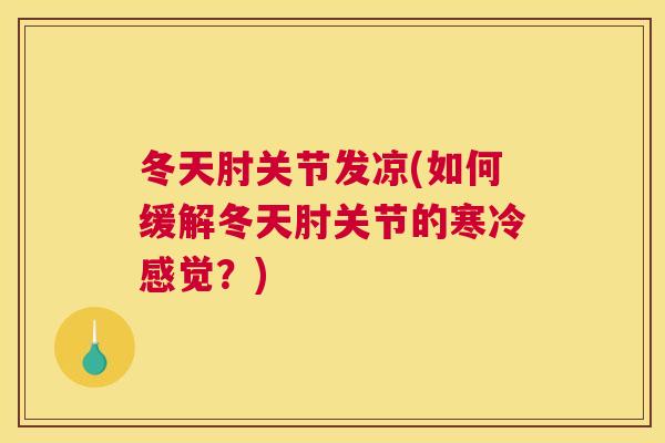 冬天肘关节发凉(如何缓解冬天肘关节的寒冷感觉？)