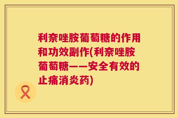 利奈唑胺葡萄糖的作用和功效副作(利奈唑胺葡萄糖——安全有效的止痛消炎药)