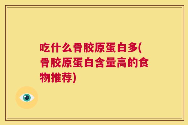 吃什么骨胶原蛋白多(骨胶原蛋白含量高的食物推荐)