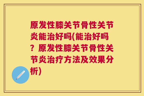 原发性膝关节骨性能好吗(能好吗？原发性膝关节骨性方法及效果分析)