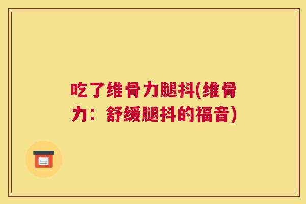 吃了维骨力腿抖(维骨力:舒缓腿抖的福音)