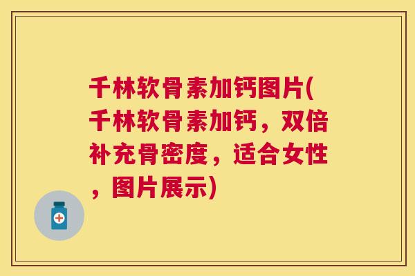 千林软骨素加钙图片(千林软骨素加钙,双倍补充骨密度,适合女性,图片展示)