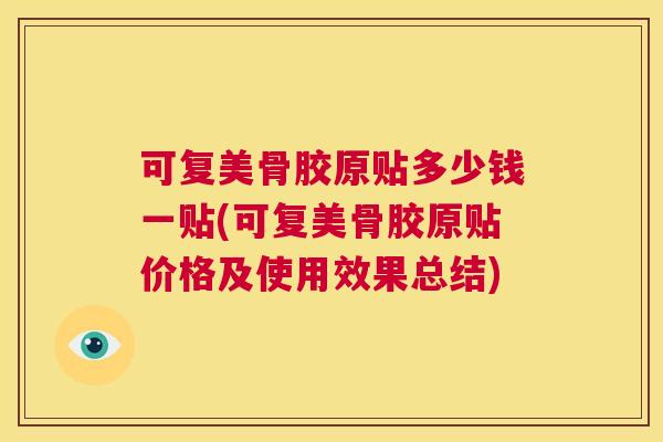 可复美骨胶原贴多少钱一贴(可复美骨胶原贴价格及使用效果总结) 可复美骨胶原贴多少钱一贴(可复美骨胶原贴价格及使用效果总结)