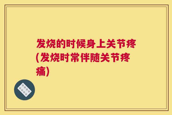 发烧的时候身上关节疼(发烧时常伴随关节疼痛)