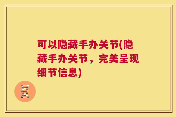 可以隐藏手办关节(隐藏手办关节，完美呈现细节信息)