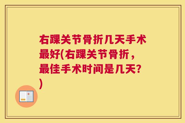 右踝关节骨折几天手术最好(右踝关节骨折,最佳手术时间是几天?)