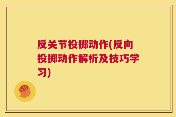 反关节投掷动作(反向投掷动作解析及技巧学习)