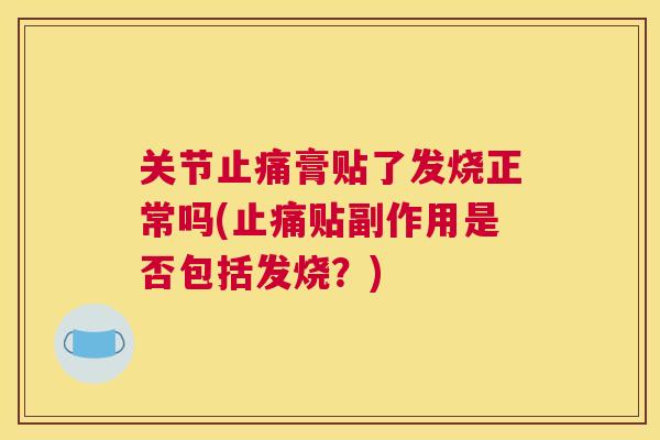 关节膏贴了发烧正常吗(贴副作用是否包括发烧?) 关节膏贴了发烧正常吗(贴副作用是否包括发烧?)
