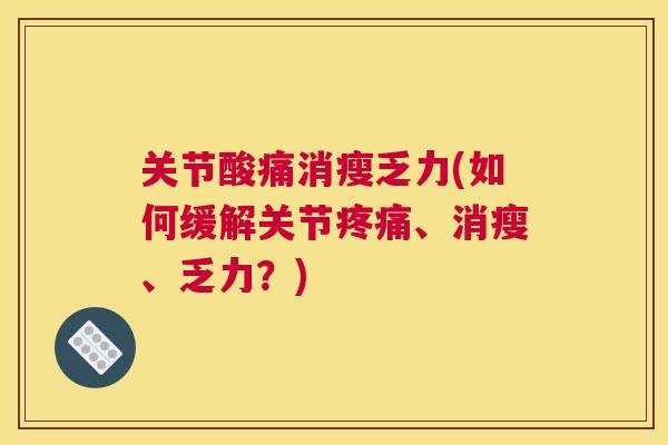关节酸痛消瘦乏力(如何缓解关节疼痛、消瘦、乏力?)