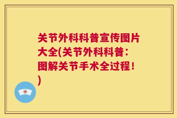 关节外科科普宣传图片大全(关节外科科普:图解关节手术全过程!)