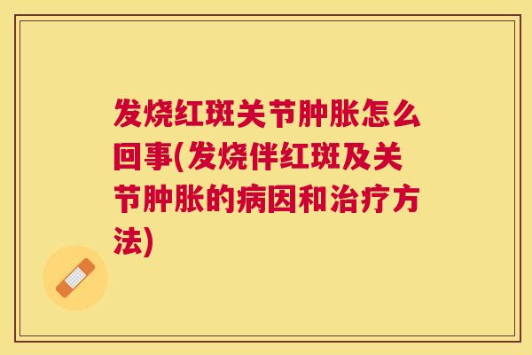 发烧红斑关节怎么回事(发烧伴红斑及关节的因和方法)