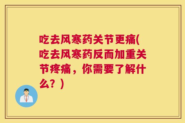 吃去风寒药关节更痛(吃去风寒药反而加重关节,你需要了解什么?) 吃去风寒药关节更痛(吃去风寒药反而加重关节,你需要了解什么?)