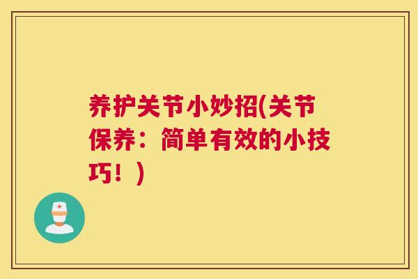养护关节小妙招(关节保养:简单有效的小技巧!)