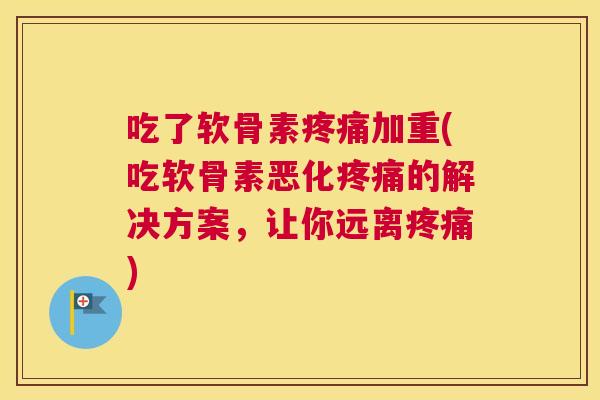 吃了软骨素加重(吃软骨素恶化的解决方案，让你远离)