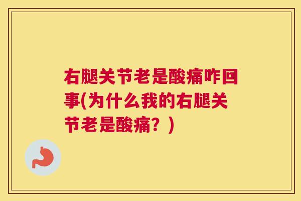 右腿关节老是酸痛咋回事(为什么我的右腿关节老是酸痛？)