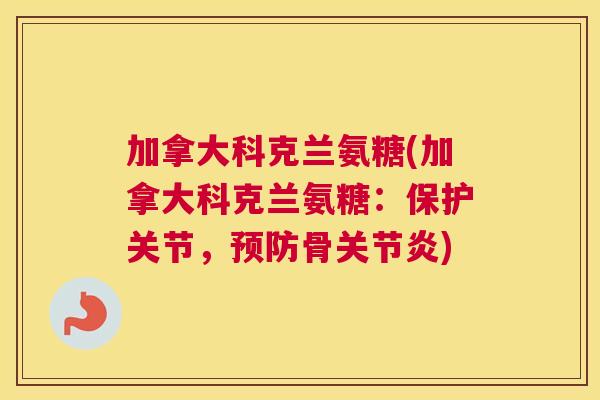 加拿大科克兰氨糖(加拿大科克兰氨糖：保护关节，预防骨关节炎)