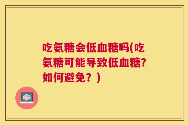 吃氨糖会低吗(吃氨糖可能导致低？如何避免？)